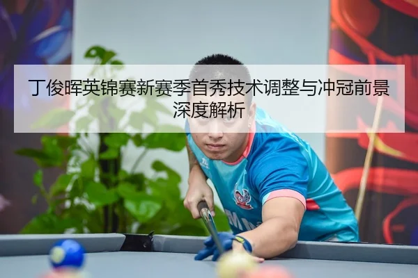 丁俊晖英锦赛新赛季首秀技术调整与冲冠前景深度解析